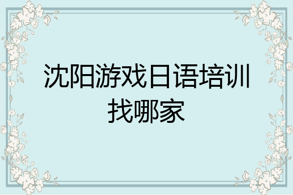 沈阳游戏日语培训找哪家