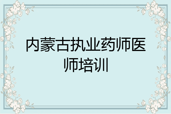 内蒙古执业药师医师培训
