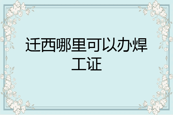 迁西哪里可以办焊工证