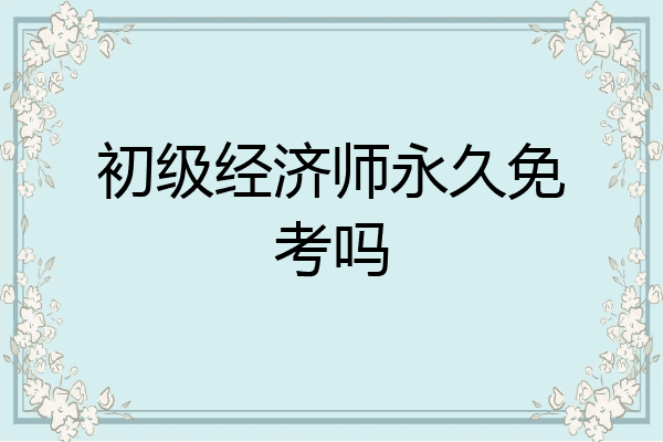初级经济师永久免考吗