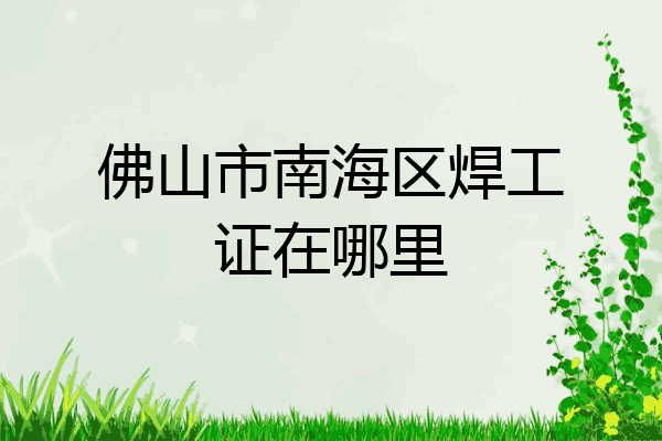 佛山市南海区焊工证在哪里