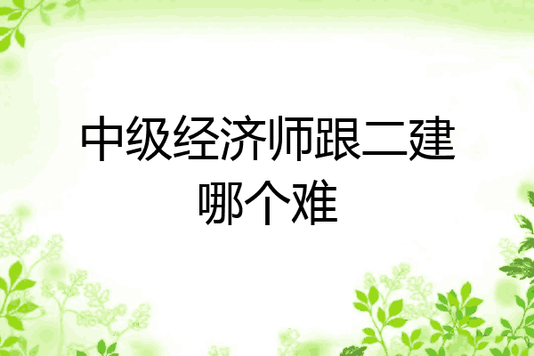 中级经济师跟二建哪个难