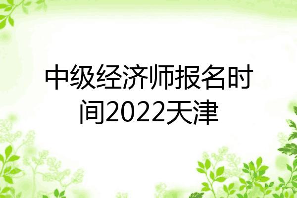 中级经济师报名时间2022天津