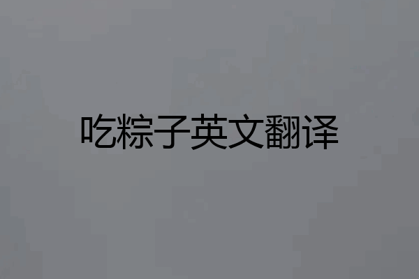 吃粽子英文翻译