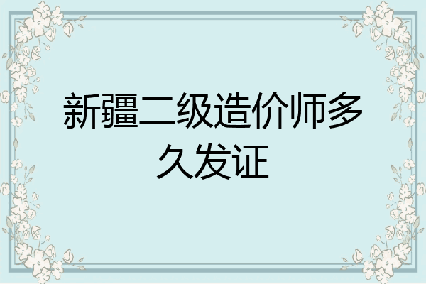 新疆二级造价师多久发证