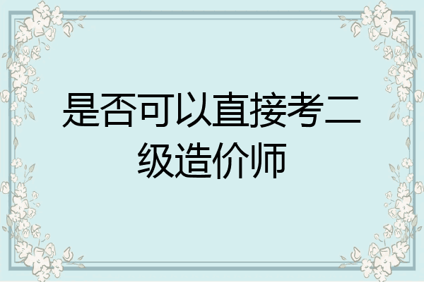 是否可以直接考二级造价师