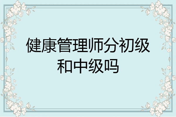 健康管理师分初级和中级吗