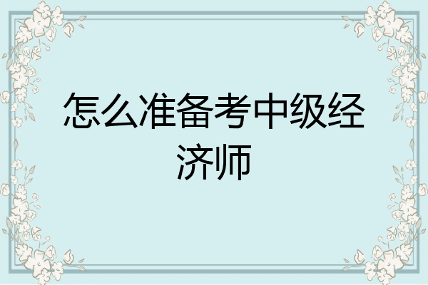 怎么准备考中级经济师