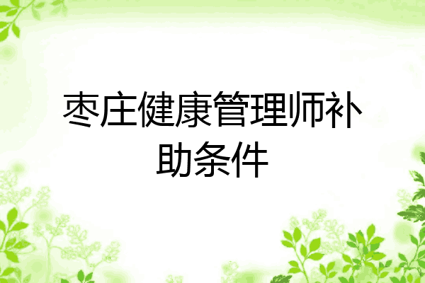 枣庄健康管理师补助条件