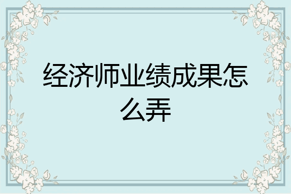 经济师业绩成果怎么弄