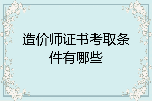 造价师证书考取条件有哪些