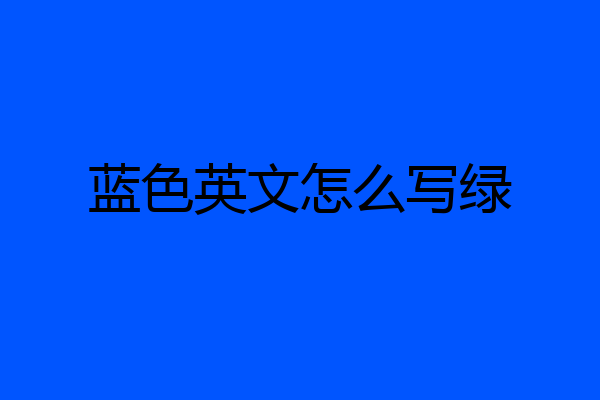 蓝色英文怎么写绿