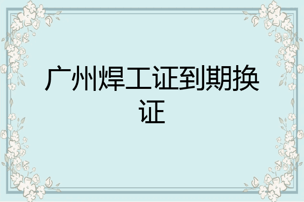广州焊工证到期换证