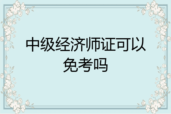 中级经济师证可以免考吗