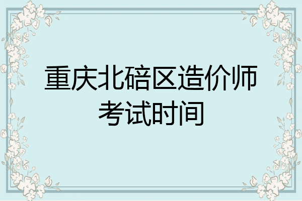 重庆北碚区造价师考试时间