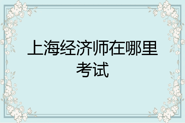 上海经济师在哪里考试