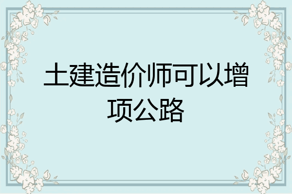 土建造价师可以增项公路