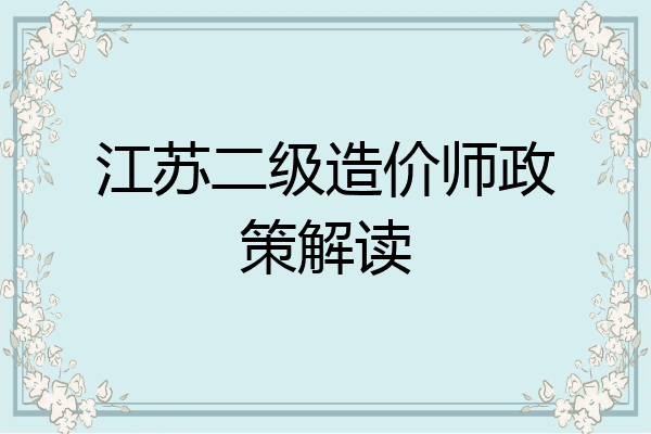 江苏二级造价师政策解读