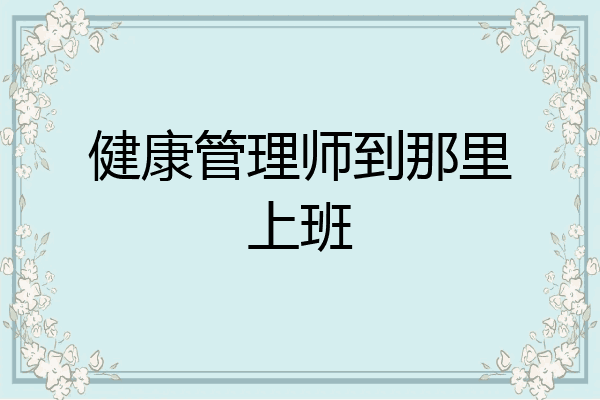 健康管理师到那里上班