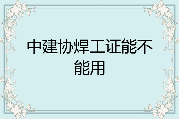 中建协焊工证能不能用