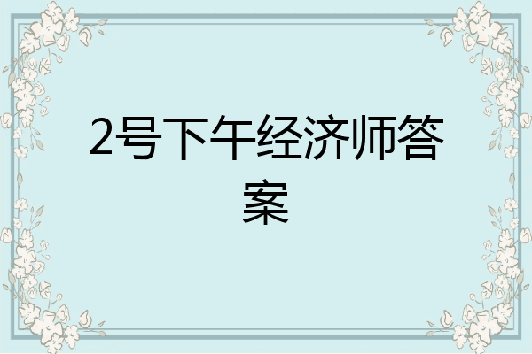 2号下午经济师答案