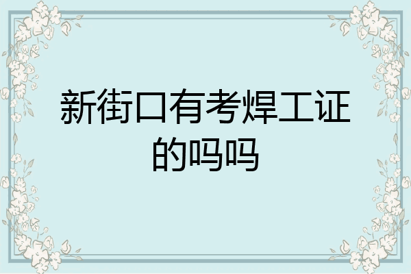 新街口有考焊工证的吗吗