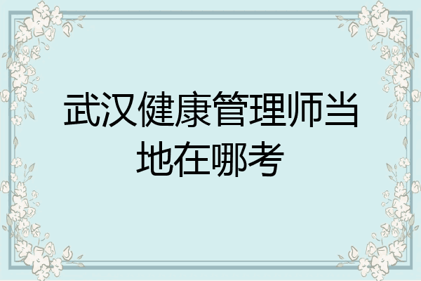武汉健康管理师当地在哪考