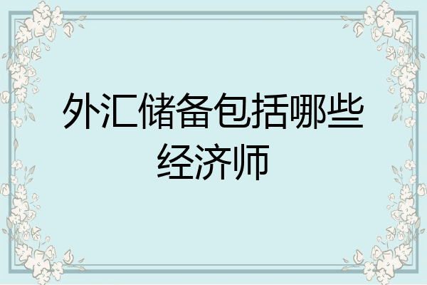 外汇储备包括哪些经济师