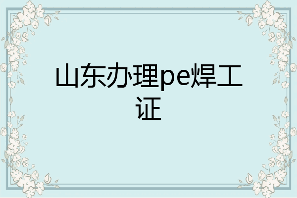 山东办理pe焊工证
