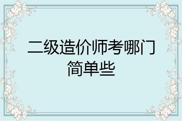 二级造价师考哪门简单些