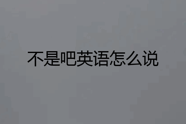 不是吧英语怎么说