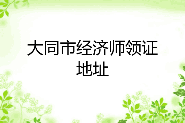 大同市经济师领证地址