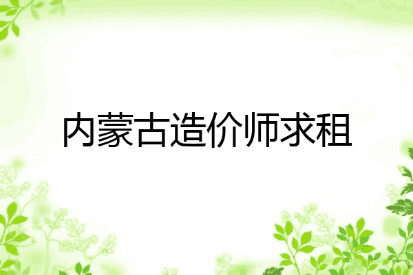 内蒙古造价师求租