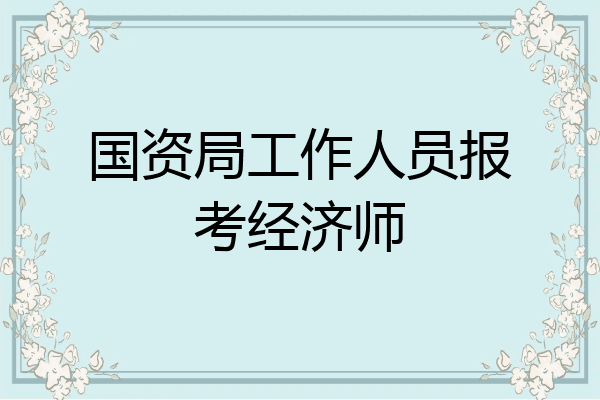 国资局工作人员报考经济师