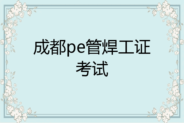 成都pe管焊工证考试