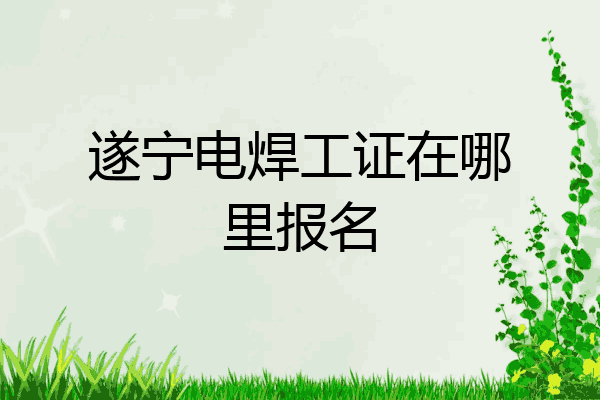 遂宁电焊工证在哪里报名