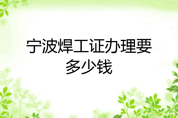 宁波焊工证办理要多少钱