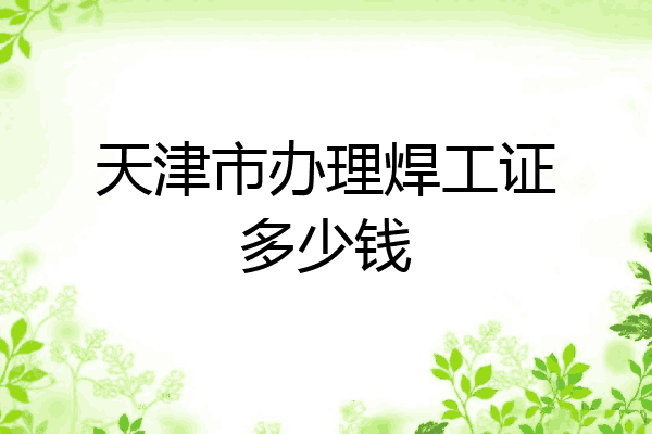 天津市办理焊工证多少钱