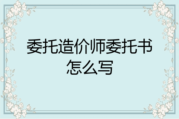 委托造价师委托书怎么写