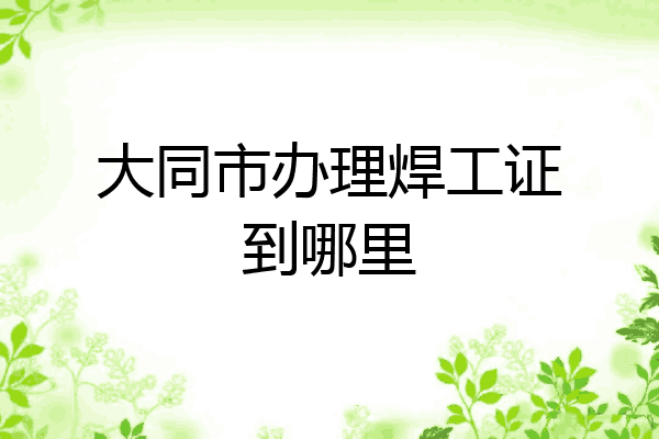 大同市办理焊工证到哪里