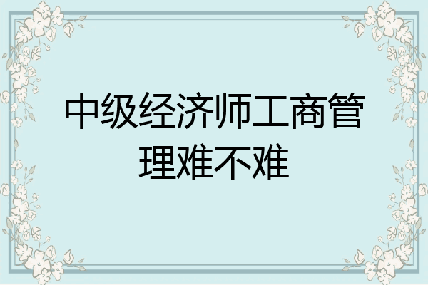 中级经济师工商管理难不难