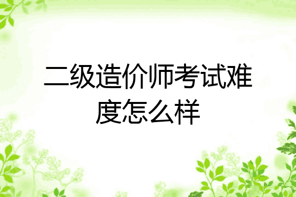 二级造价师考试难度怎么样