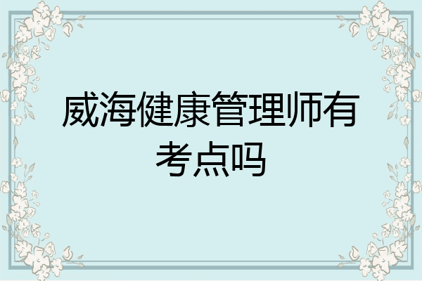 威海健康管理师有考点吗