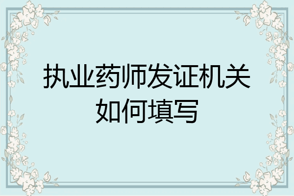 执业药师发证机关如何填写