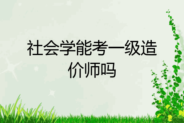社会学能考一级造价师吗