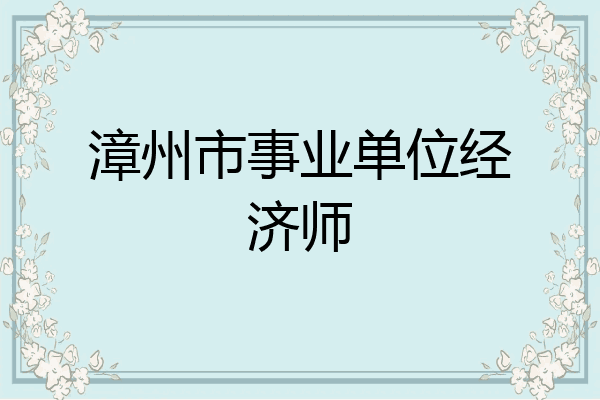 漳州市事业单位经济师
