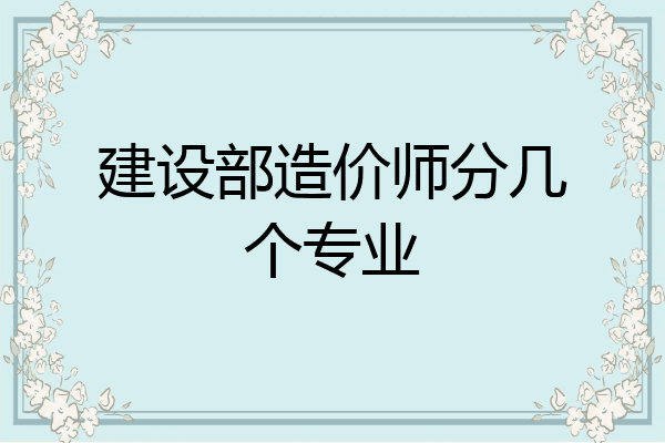 建设部造价师分几个专业