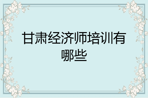 甘肃经济师培训有哪些