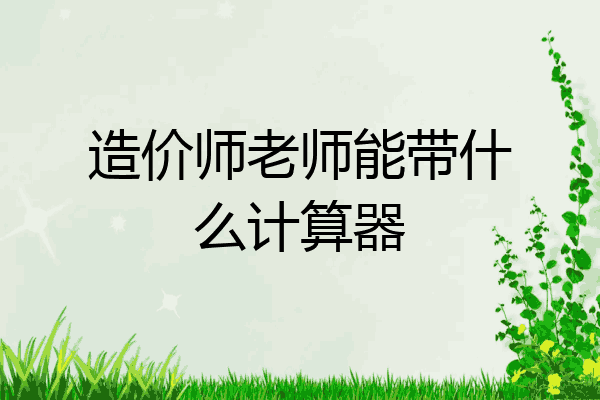 造价师老师能带什么计算器
