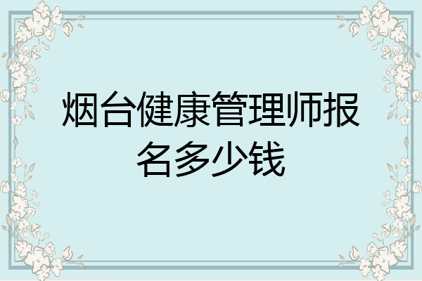 烟台健康管理师报名多少钱